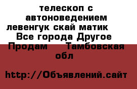 телескоп с автоноведением левенгук скай матик 127 - Все города Другое » Продам   . Тамбовская обл.